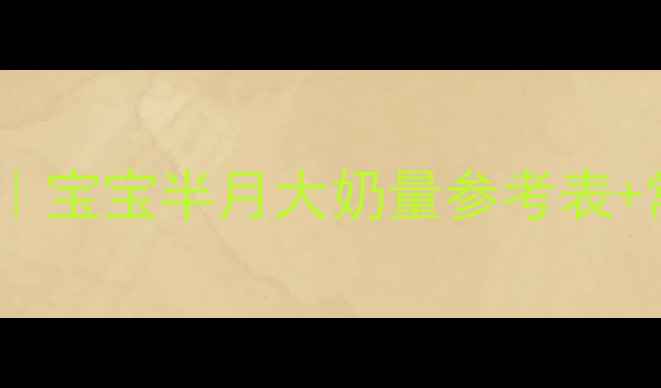 图片 ✨新生儿喂养指南｜宝宝半月大奶量参考表+常见问题全解答👶1
