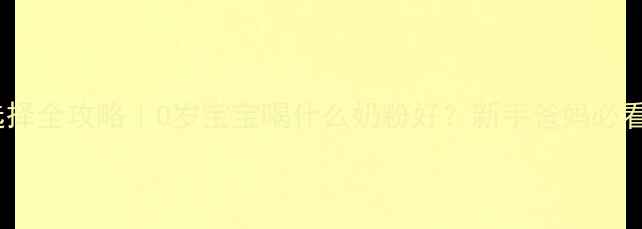 图片 ✨新生儿奶粉选择全攻略｜0岁宝宝喝什么奶粉好？新手爸妈必看避坑指南👶🍼2