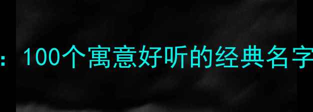 图片 ✨男孩起名全攻略：100个寓意好听的经典名字+起名避坑指南🌟1