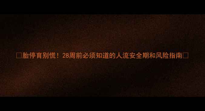 图片 ✨胎停育别慌！28周前必须知道的人流安全期和风险指南✨