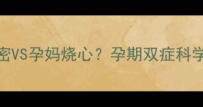 图片 ✨胎儿头发浓密VS孕妈烧心？孕期双症科学应对全攻略✨