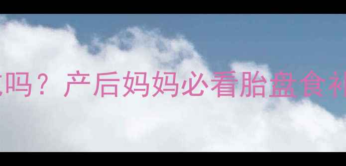 图片 ✨胎盘能吃吗？产后妈妈必看胎盘食补全攻略🍼1