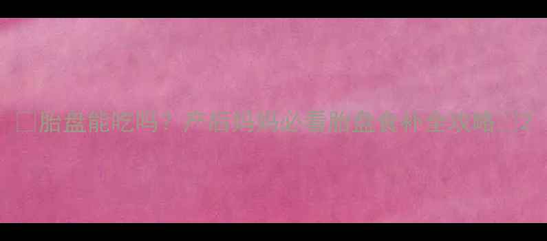 图片 ✨胎盘能吃吗？产后妈妈必看胎盘食补全攻略🍼2