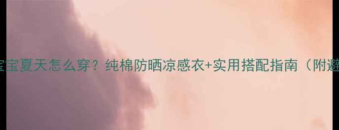 图片 一个月大宝宝夏天怎么穿？纯棉防晒凉感衣+实用搭配指南（附避坑清单）1