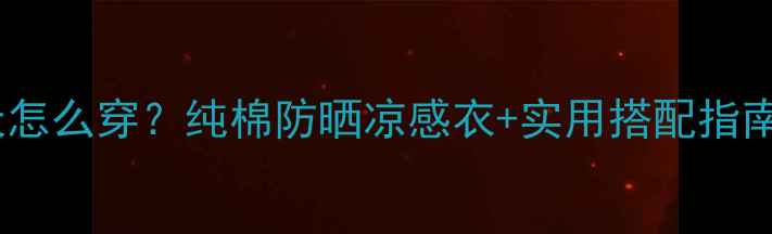 图片 一个月大宝宝夏天怎么穿？纯棉防晒凉感衣+实用搭配指南（附避坑清单）2