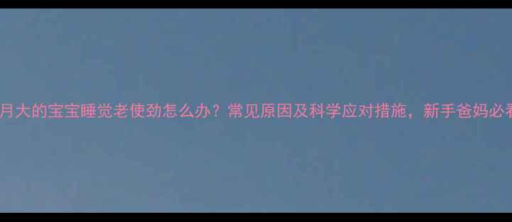 图片 一个月大的宝宝睡觉老使劲怎么办？常见原因及科学应对措施，新手爸妈必看！1