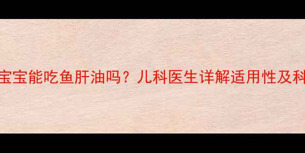 图片 一个月大的宝宝能吃鱼肝油吗？儿科医生详解适用性及科学补充指南