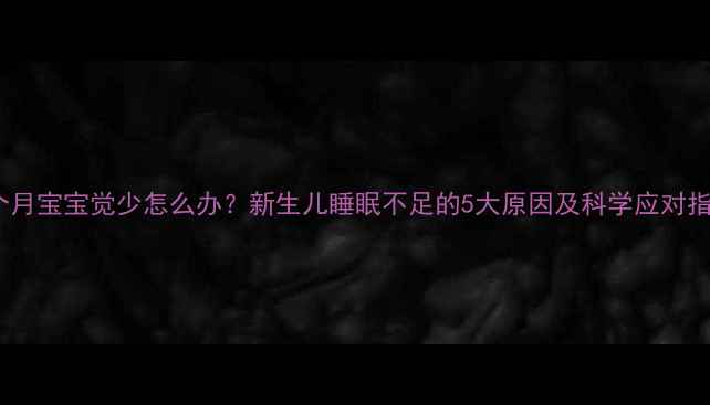图片 一个月宝宝觉少怎么办？新生儿睡眠不足的5大原因及科学应对指南2
