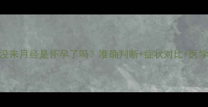 图片 一个月没来月经是怀孕了吗？准确判断+症状对比+医学建议全
