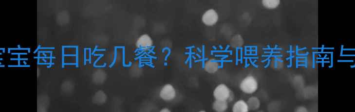 图片 一岁三个月宝宝每日吃几餐？科学喂养指南与营养搭配全2