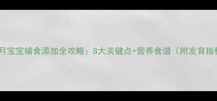 图片 一岁三个月宝宝辅食添加全攻略：8大关键点+营养食谱（附发育指标参考）1
