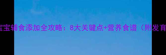 图片 一岁三个月宝宝辅食添加全攻略：8大关键点+营养食谱（附发育指标参考）2
