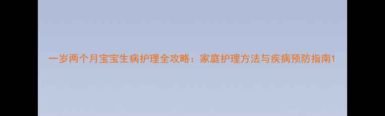 图片 一岁两个月宝宝生病护理全攻略：家庭护理方法与疾病预防指南1