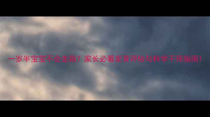 图片 一岁半宝宝不会走路？家长必看发育评估与科学干预指南1