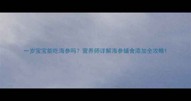 图片 一岁宝宝能吃海参吗？营养师详解海参辅食添加全攻略1