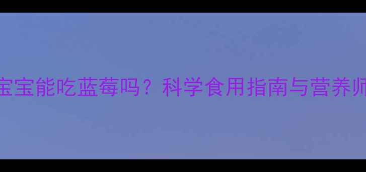 图片 一岁宝宝能吃蓝莓吗？科学食用指南与营养师建议