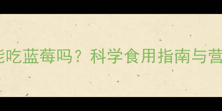 图片 一岁宝宝能吃蓝莓吗？科学食用指南与营养师建议1