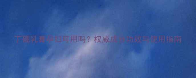 图片 丁硼乳膏孕妇可用吗？权威成分功效与使用指南