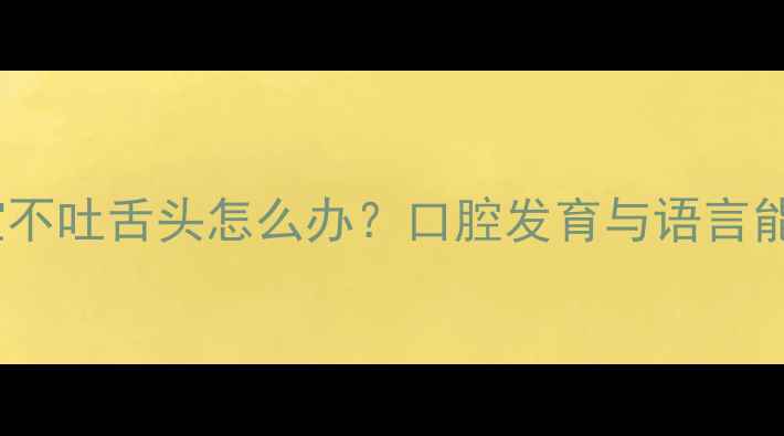图片 七个月宝宝不吐舌头怎么办？口腔发育与语言能力发展全2