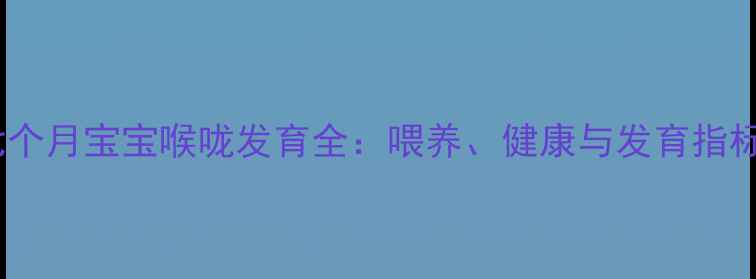 图片 七个月宝宝喉咙发育全：喂养、健康与发育指标2