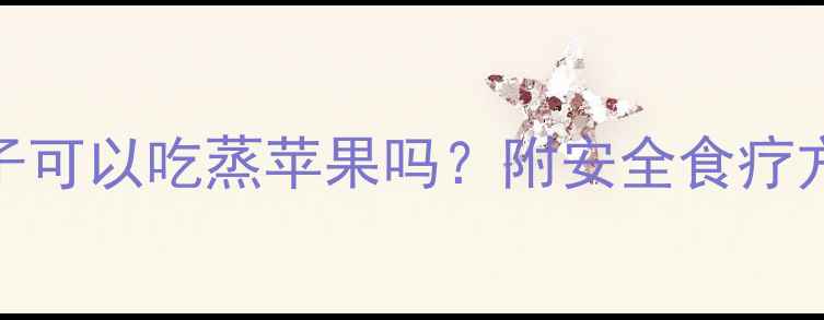 图片 七个月宝宝拉肚子可以吃蒸苹果吗？附安全食疗方案+护理误区全1