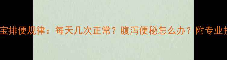 图片 七个月宝宝排便规律：每天几次正常？腹泻便秘怎么办？附专业护理指南2
