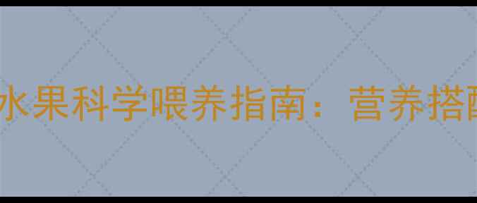 图片 七个月宝宝水果科学喂养指南：营养搭配与禁忌全1