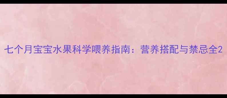 图片 七个月宝宝水果科学喂养指南：营养搭配与禁忌全2