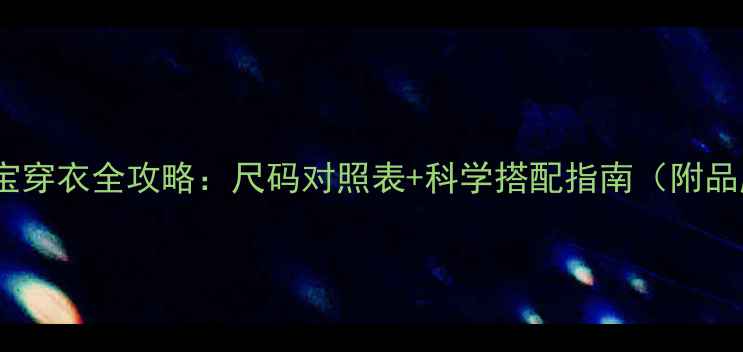 图片 七个月宝宝穿衣全攻略：尺码对照表+科学搭配指南（附品牌推荐）2