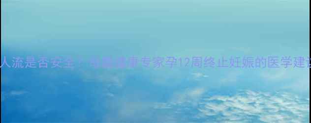 图片 三个月做人流是否安全？母婴健康专家孕12周终止妊娠的医学建议与风险1