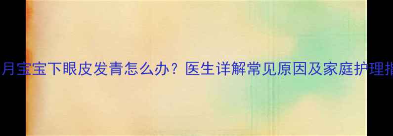 图片 三个月宝宝下眼皮发青怎么办？医生详解常见原因及家庭护理指南2