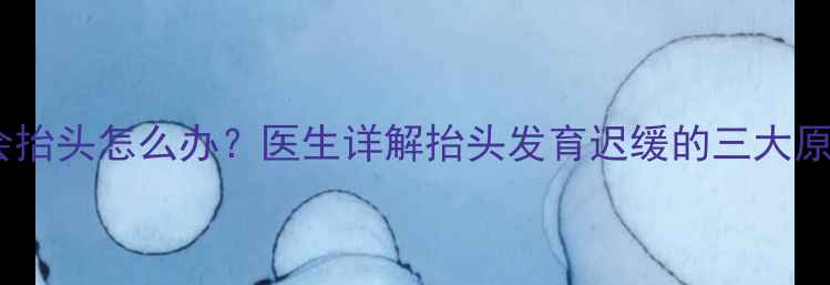图片 三个月宝宝不会抬头怎么办？医生详解抬头发育迟缓的三大原因及纠正方法2
