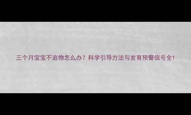 图片 三个月宝宝不追物怎么办？科学引导方法与发育预警信号全1