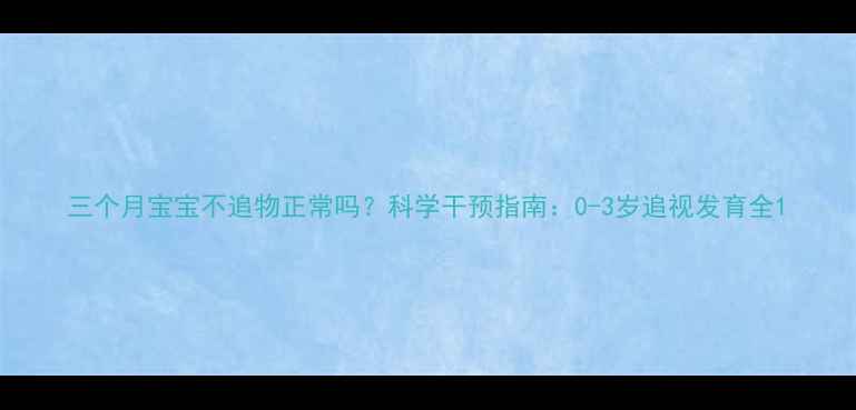 图片 三个月宝宝不追物正常吗？科学干预指南：0-3岁追视发育全1