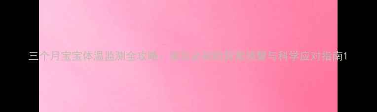 图片 三个月宝宝体温监测全攻略：家长必知的异常预警与科学应对指南1