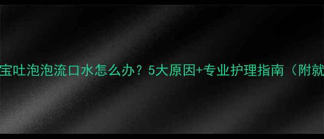 图片 三个月宝宝吐泡泡流口水怎么办？5大原因+专业护理指南（附就医信号）