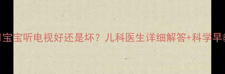 图片 三个月宝宝听电视好还是坏？儿科医生详细解答+科学早教指南