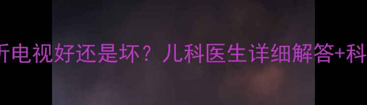 图片 三个月宝宝听电视好还是坏？儿科医生详细解答+科学早教指南2