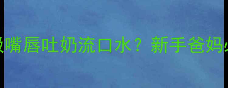 图片 三个月宝宝吸嘴唇吐奶流口水？新手爸妈必看应对指南