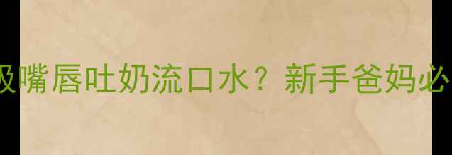 图片 三个月宝宝吸嘴唇吐奶流口水？新手爸妈必看应对指南2