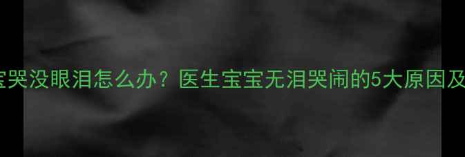 图片 三个月宝宝哭没眼泪怎么办？医生宝宝无泪哭闹的5大原因及应对措施2