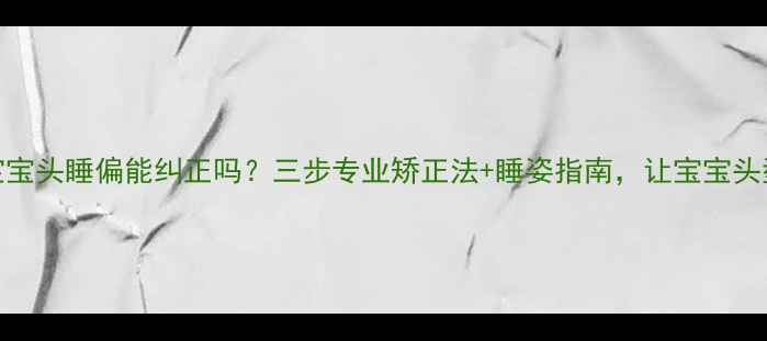 图片 三个月宝宝头睡偏能纠正吗？三步专业矫正法+睡姿指南，让宝宝头型更对称