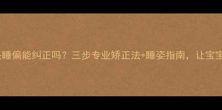 图片 三个月宝宝头睡偏能纠正吗？三步专业矫正法+睡姿指南，让宝宝头型更对称2