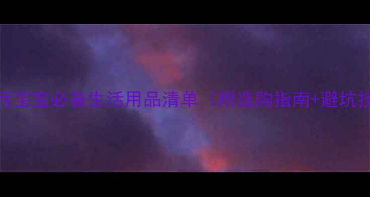 图片 三个月宝宝必备生活用品清单（附选购指南+避坑技巧）