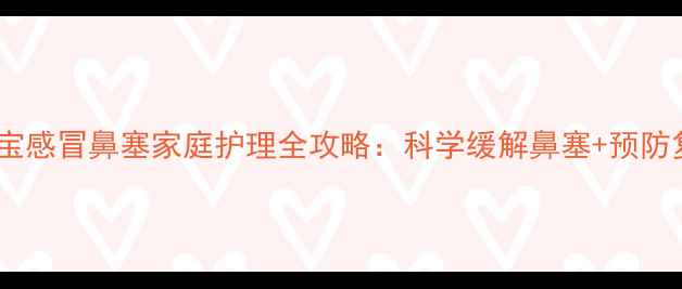图片 三个月宝宝感冒鼻塞家庭护理全攻略：科学缓解鼻塞+预防复发指南1