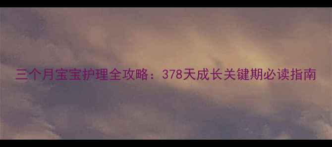 图片 三个月宝宝护理全攻略：378天成长关键期必读指南