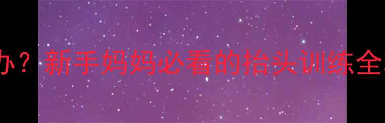 图片 三个月宝宝抬头困难怎么办？新手妈妈必看的抬头训练全攻略（附科学矫正方法）2
