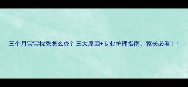 图片 三个月宝宝枕秃怎么办？三大原因+专业护理指南，家长必看！1