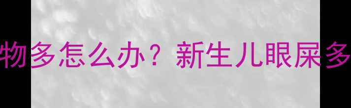 图片 三个月宝宝眼部分泌物多怎么办？新生儿眼屎多原因及科学护理指南