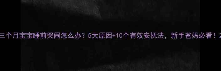 图片 三个月宝宝睡前哭闹怎么办？5大原因+10个有效安抚法，新手爸妈必看！2